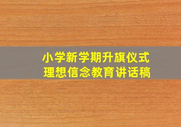 小学新学期升旗仪式 理想信念教育讲话稿